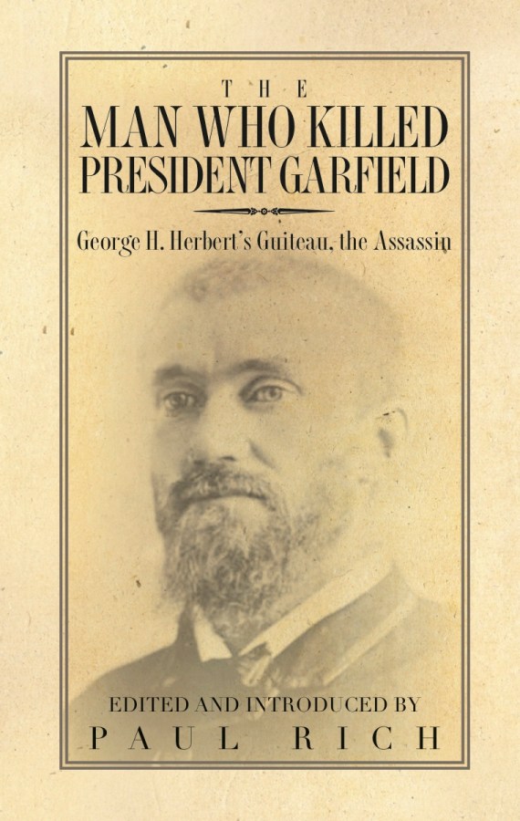 The Man Who Killed President Garfield: George H. Herbert’s Guiteau the&nbsp;Assassin
