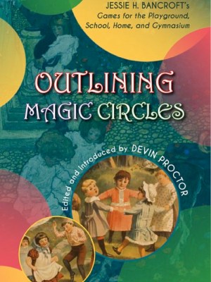 Outlining Magic Circles: Jessie Bancroft’s Games for the Playground, Home, School, and&nbsp;Gymnasium