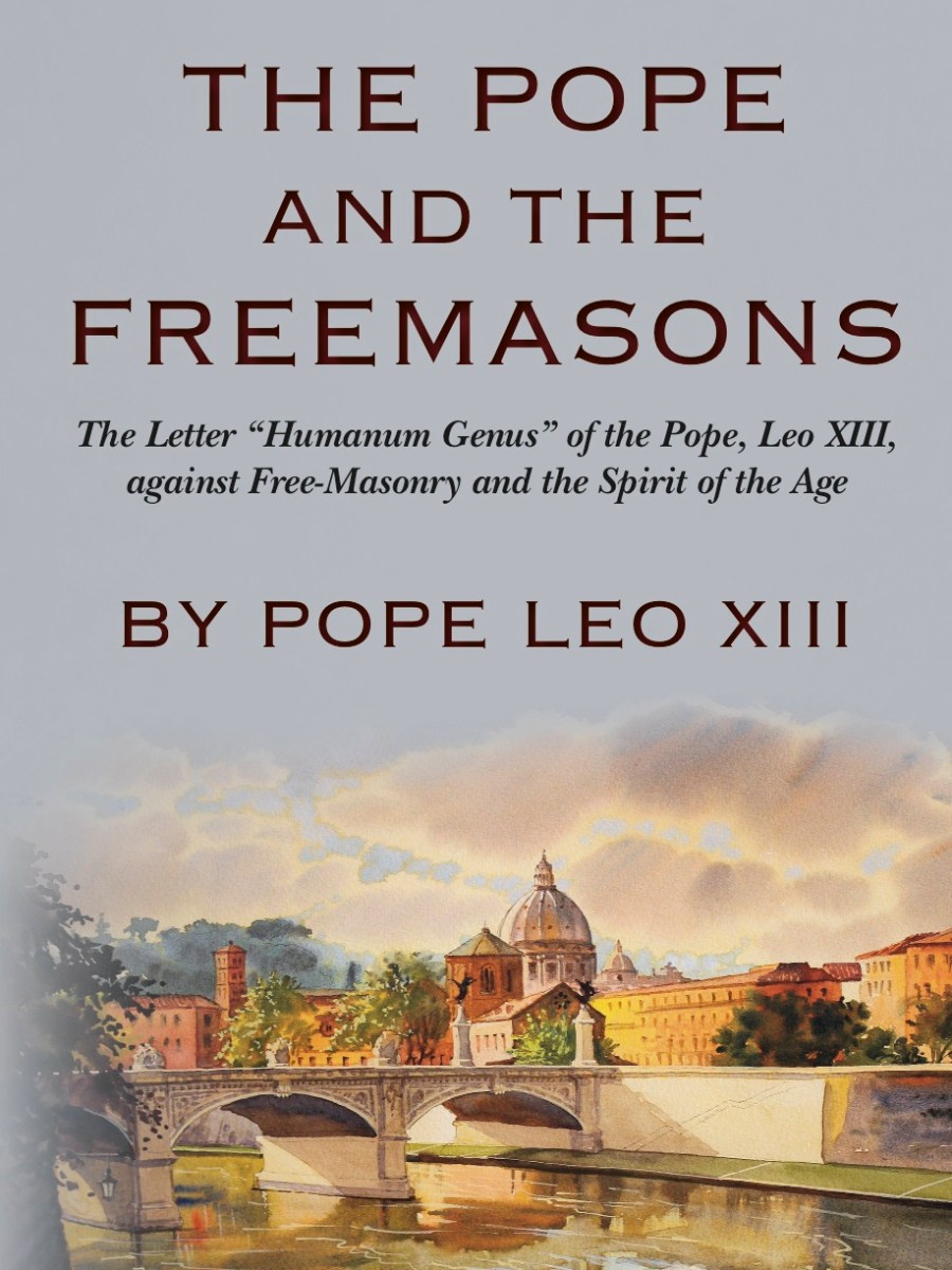The Pope and the Freemasons: The Letter “Humanum Genus” of the Pope, Leo, XIII against Free-Masonry and the Spirit of the&nbsp;Age