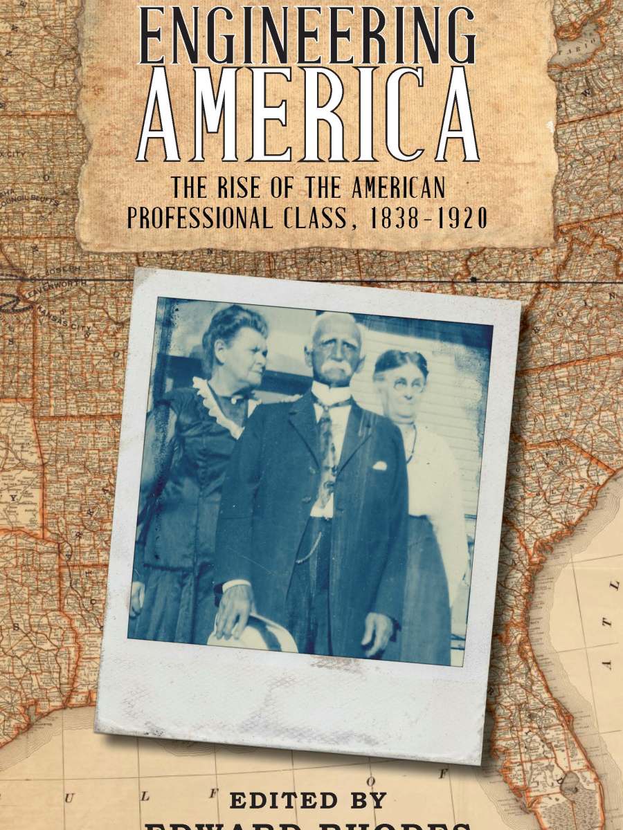 Engineering America: The Rise of the American Professional Class,&nbsp;1838-1920