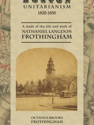 Boston Unitarianism 1820-1850: A Study of the Life and Work of Nathaniel Langdon&nbsp;Frothingham
