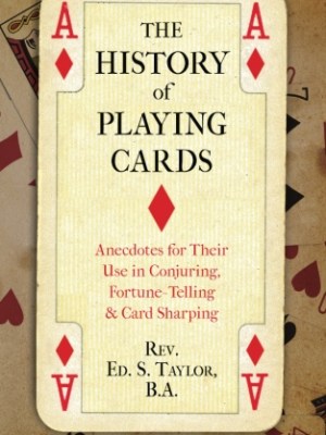The History of Playing Cards: Anecdotes for Their Use in Conjuring, Fortune Telling & Card&nbsp;Sharping
