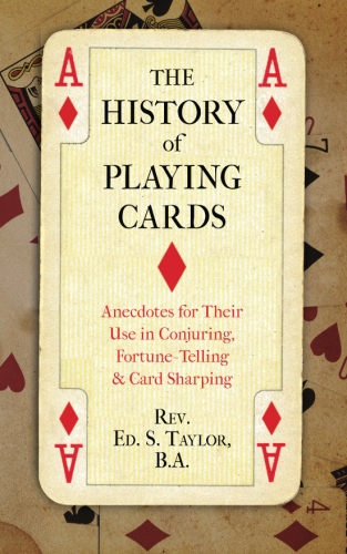 The History of Playing Cards: Anecdotes for Their Use in Conjuring, Fortune Telling & Card&nbsp;Sharping