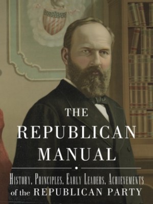 The Republican Manual: History, Priciples, Early Leaders, Achievements of the Republican&nbsp;Party