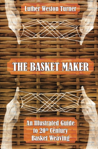 The Basket Maker: An Illustrated Guide to 20th Century Basket&nbsp;Weaving