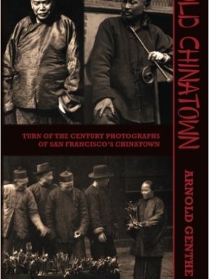 Old Chinatown: Turn of the Century Photographs of San Francisco’s Chinatown