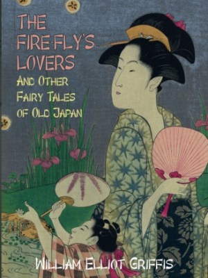 The Fire-Fly’s Lovers: And Other Fairy Tales of Old&nbsp;Japan
