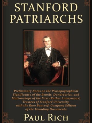 Stanford Patriarchs: Preliminary Notes on the Prosopographical Significance of the Beards, Dundrearies, and Muttonchops of the First (Rather Anonymous) Trustees of Stanford University, with the Rare Bancroft Company Edition of the Founding&nbsp;Documents