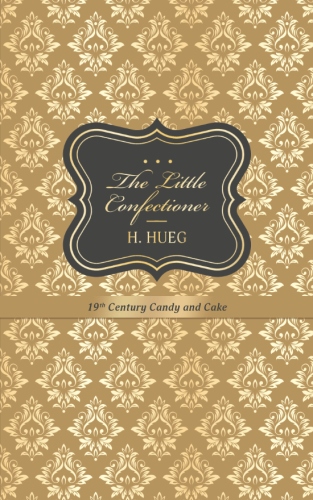 The Little Confectioner: 19th Century Candy and&nbsp;Cake