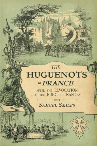 The Huguenots in France: After the Revocation of the Edict of Nantes with Memoirs of Distinguished Huguenot Refugees, and A Visit to the Country of&nbsp;Voudois