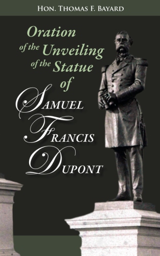 Oration on the Unveiling of the Statue of Samuel Francis DuPont: Rear Admiral, U.S.N., at Washington, DC on December 20,&nbsp;1884