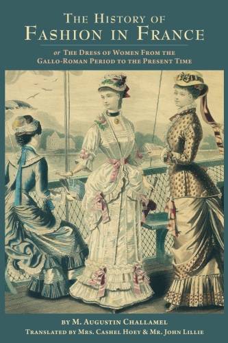 The History of Fashion in France: or, The Dress of Women From the Gallo-Roman Period to the Present&nbsp;Time