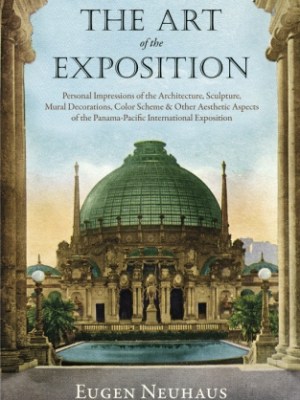 The Art of the Exposition: Personal Impressions of the Architecture, Sculpture, Mural Decorations, Color Scheme & Other Aesthetic Aspects of the Panama-Pacific International&nbsp;Exposition