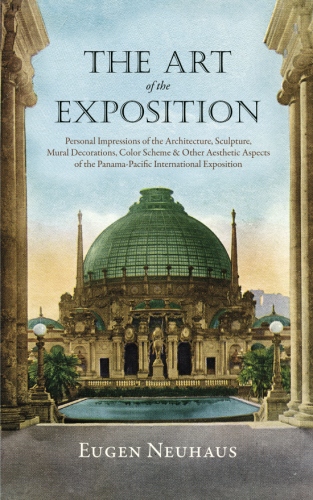 The Art of the Exposition: Personal Impressions of the Architecture, Sculpture, Mural Decorations, Color Scheme & Other Aesthetic Aspects of the Panama-Pacific International&nbsp;Exposition