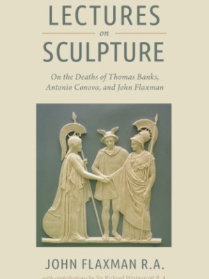 Lectures on Sculpture: On the Death of Thomas Banks, Antonio Conova, and John&nbsp;Flaxman