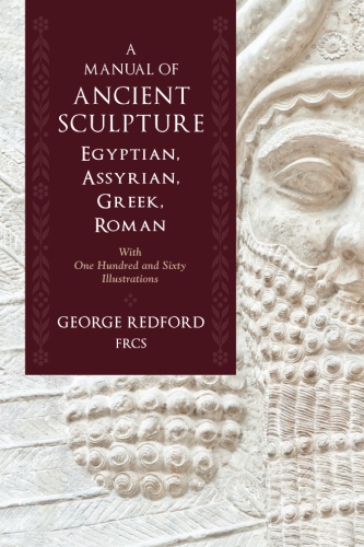 A Manual of Ancient Sculpture, Egyptian, Assyrian, Greek, Roman: With One Hundred and Sixty&nbsp;Illustrations