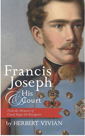 Francis Joseph and His Court: From the Memoirs of Count Roger De&nbsp;Rességuier