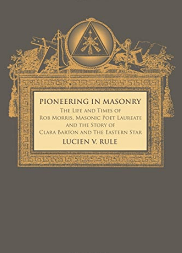 Pioneering in Masonry: The Life and Times of Rob Morris, Masonic Poet Laureate, Together with the Story of Clara Barton and the Eastern&nbsp;Star