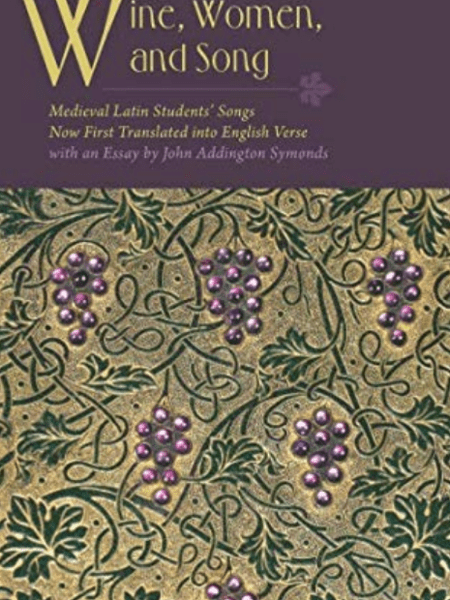 Wine, Women, and Song: Medieval Latin Students’ Songs Now First Translated into English Verse with an&nbsp;Essay