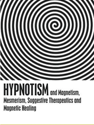 Hypnotism, and Magnetism, Mesmerism, Suggestive Therapeutics and Magnetic&nbsp;Healing