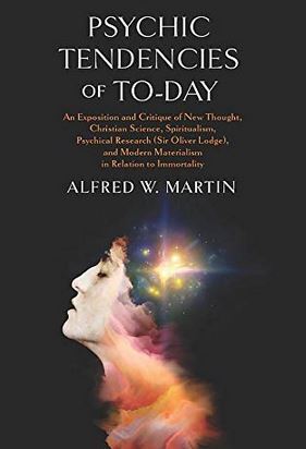 Psychic Tendencies of To-day: An Exposition and Critique of New Thought, Christian Science, Spiritualism, Psychical Research (Sir Oliver Lodge), and Modern Materialism in Relation to&nbsp;Immortality