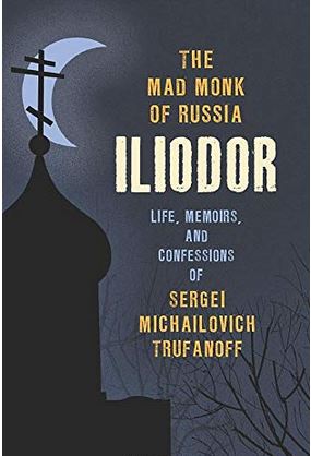 The Mad Monk of Russia, Iliodor: Life, Memoirs, and Confessions of Sergei Michailovich&nbsp;Trufanoff