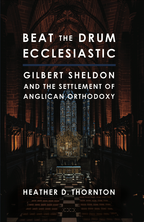 Beat the Drum Ecclesiastic: Gilbert Sheldon and the Settlement of Anglican&nbsp;Orthodoxy