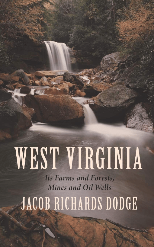 West Virginia: Its Farms and Forests, Mines and Oil-Wells: with a Glimpse of its Scenery, a Photograph of its Population, and an Exhibit of its Industrial&nbsp;Statistics