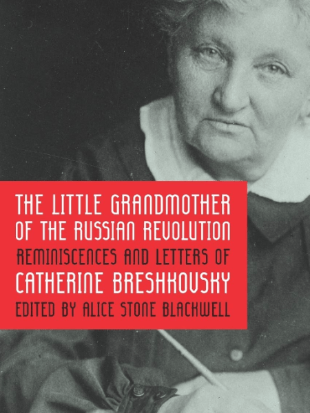 The Little Grandmother of the Russian Revolution: Reminiscences and Letters of Catherine&nbsp;Breshkovsky