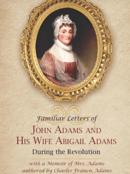 Familiar Letters of John Adams and His Wife Abigail Adams During the Revolution with a Memoir of Mrs.&nbsp;Adams