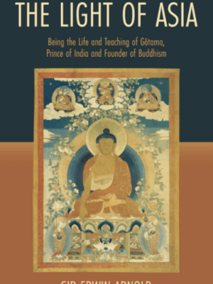 The Light of Asia: Being the Life and Teaching of Gôtama, Prince of India and Founder of&nbsp;Buddhism
