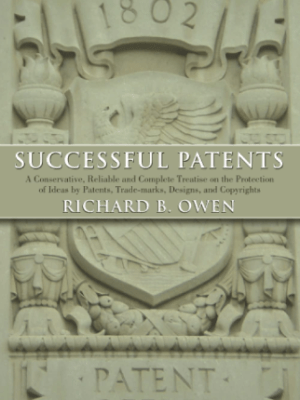 Successful Patents: A Conservative, Reliable and Complete Treatise on the Protection of Ideas by Patents, Trade-Marks, Designs and&nbsp;Copyrights
