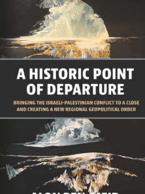 A Historic Point of Departure: Bringing the Israeli-Palestinian Conflict to a Close and Creating a New Regional Geopolitical&nbsp;Order