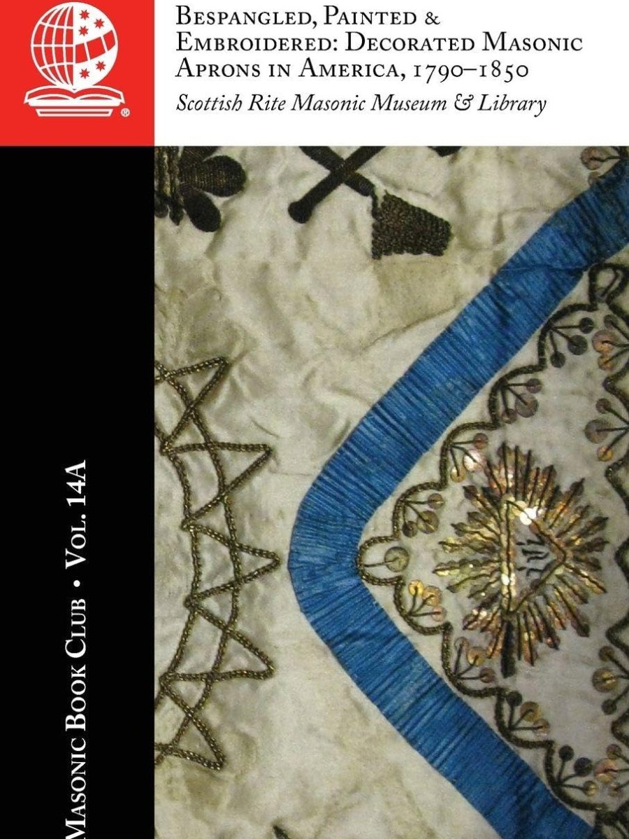 The Masonic Book Club, Vol. 14A: Bespangled, Painted & Embroidered: Decorated Masonic Aprons in America,&nbsp;1790-1850