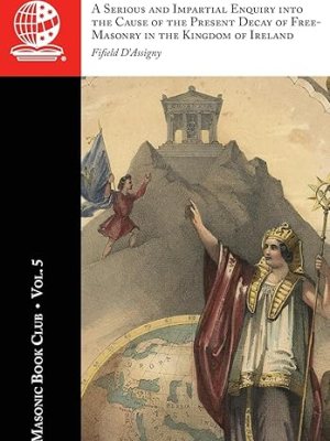 The Masonic Book Club, Vol 5: A Serious and Impartial Enquiry into the Cause of the Present Decay of Free-Masonry in the Kingdom of&nbsp;Ireland