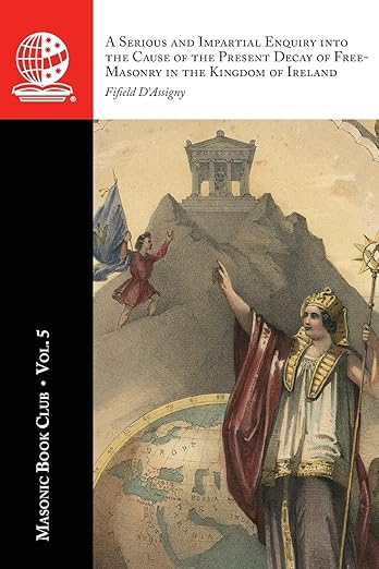 The Masonic Book Club, Vol 5: A Serious and Impartial Enquiry into the Cause of the Present Decay of Free-Masonry in the Kingdom of&nbsp;Ireland
