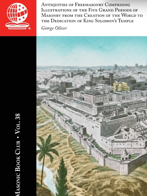 The Masonic Book Club, Vol. 38: Antiquities of Freemasonry Comprising Illustrations of the Five Grand Periods of Masonry from the Creation of the World to the Dedication of King Solomon’s&nbsp;Temple