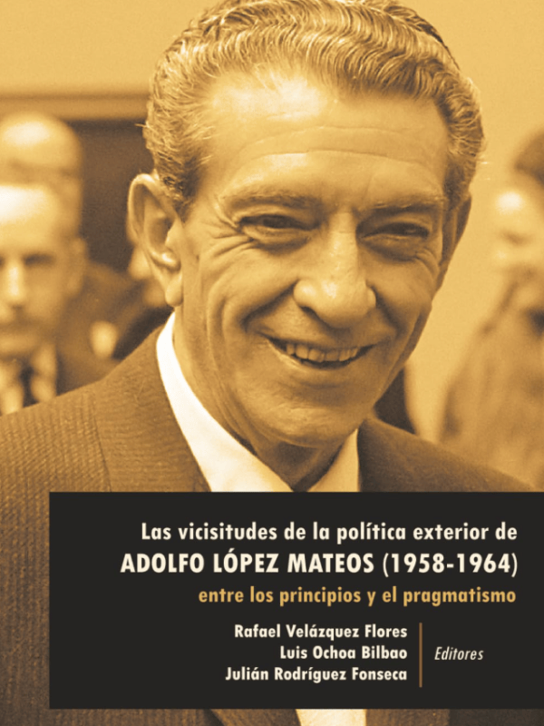 Las vicisitudes de la política exterior de Adolfo López Mateos (1958-1964): Entre los principios y el&nbsp;pragmatismo